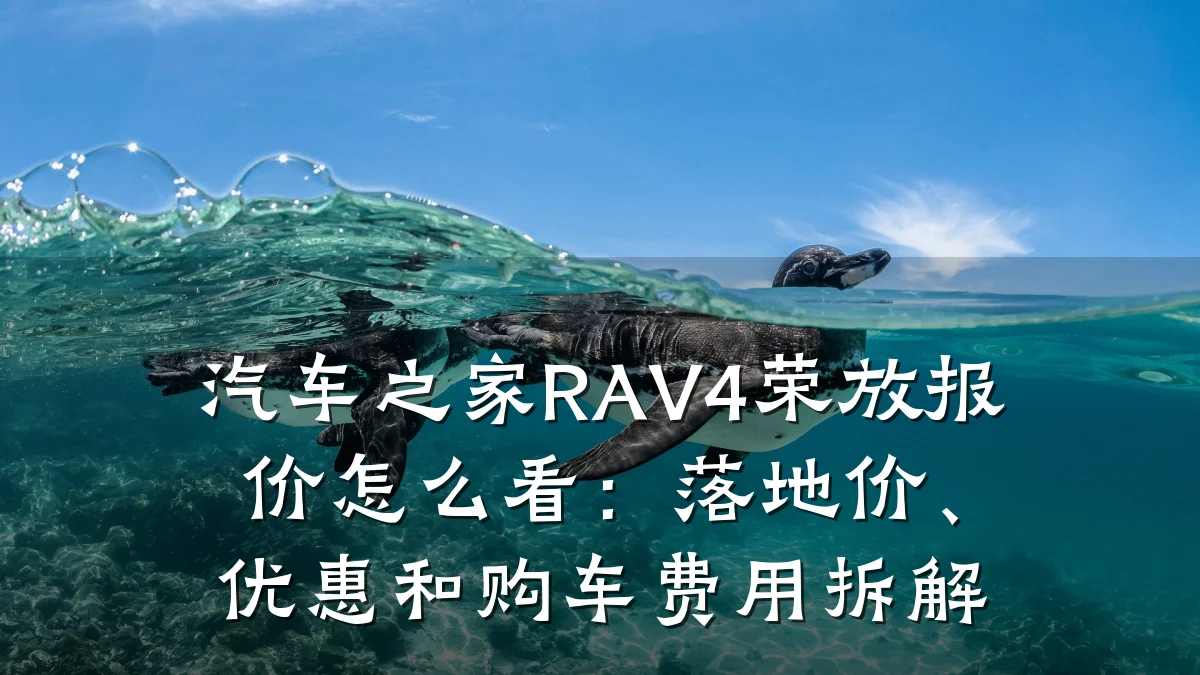 汽车之家RAV4荣放报价怎么看:落地价、优惠和购车费用拆解