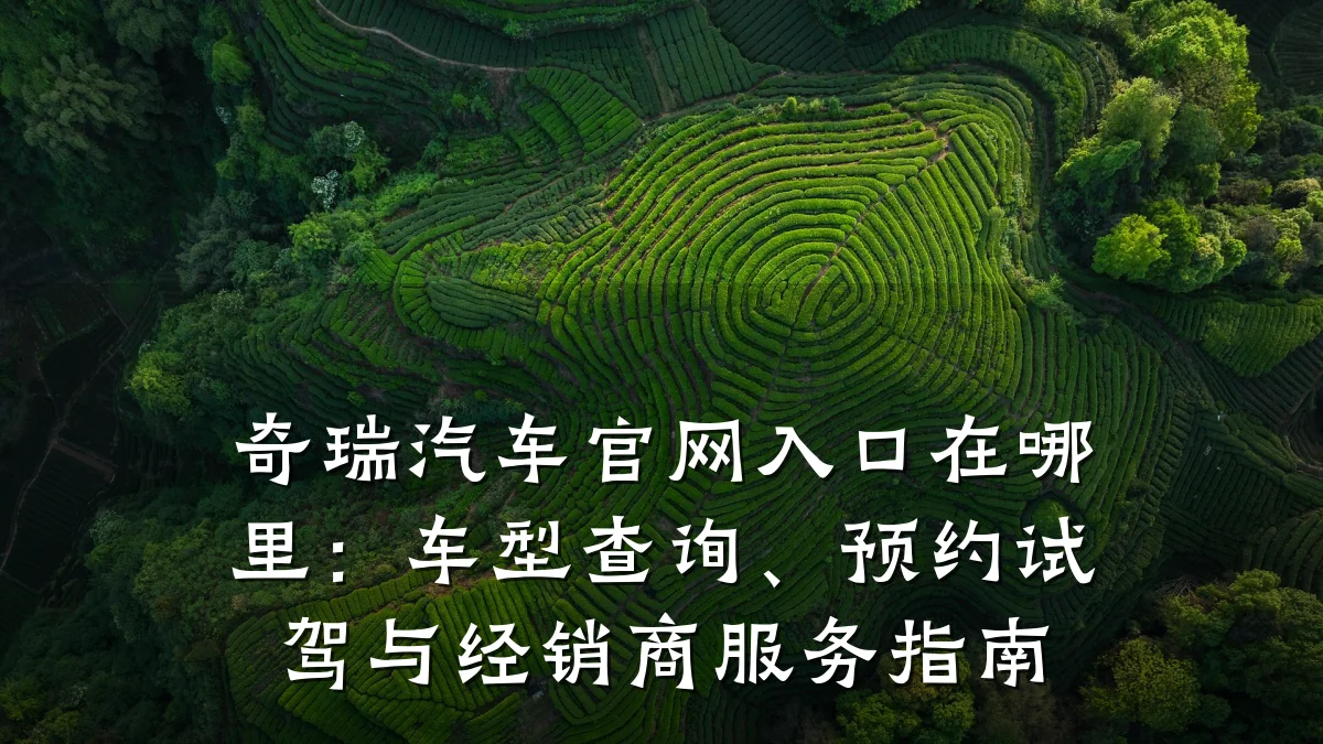 奇瑞汽车官网入口在哪里:车型查询、预约试驾与经销商服务指南