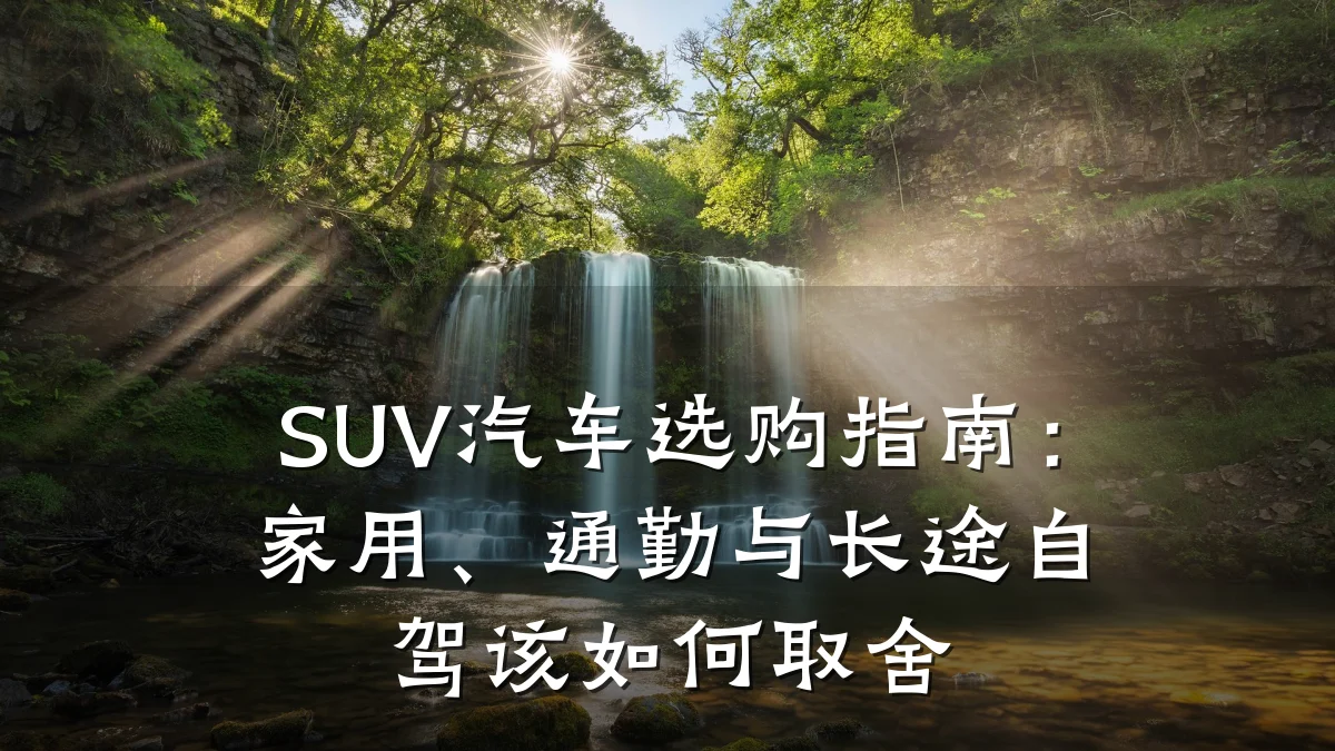 SUV汽车选购指南:家用、通勤与长途自驾该如何取舍