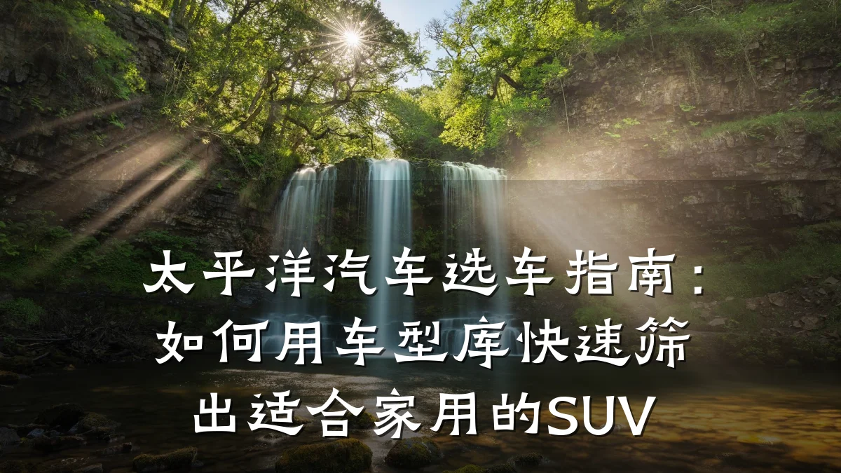太平洋汽车选车指南:如何用车型库快速筛出适合家用的SUV