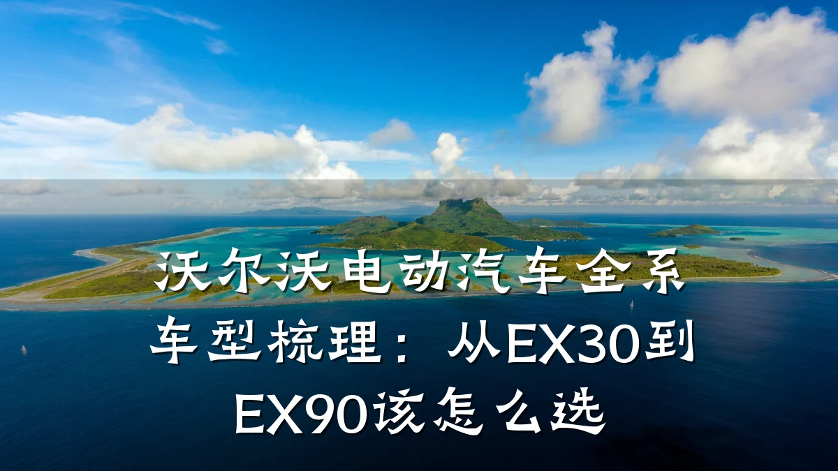 沃尔沃电动汽车全系车型梳理:从EX30到EX90该怎么选