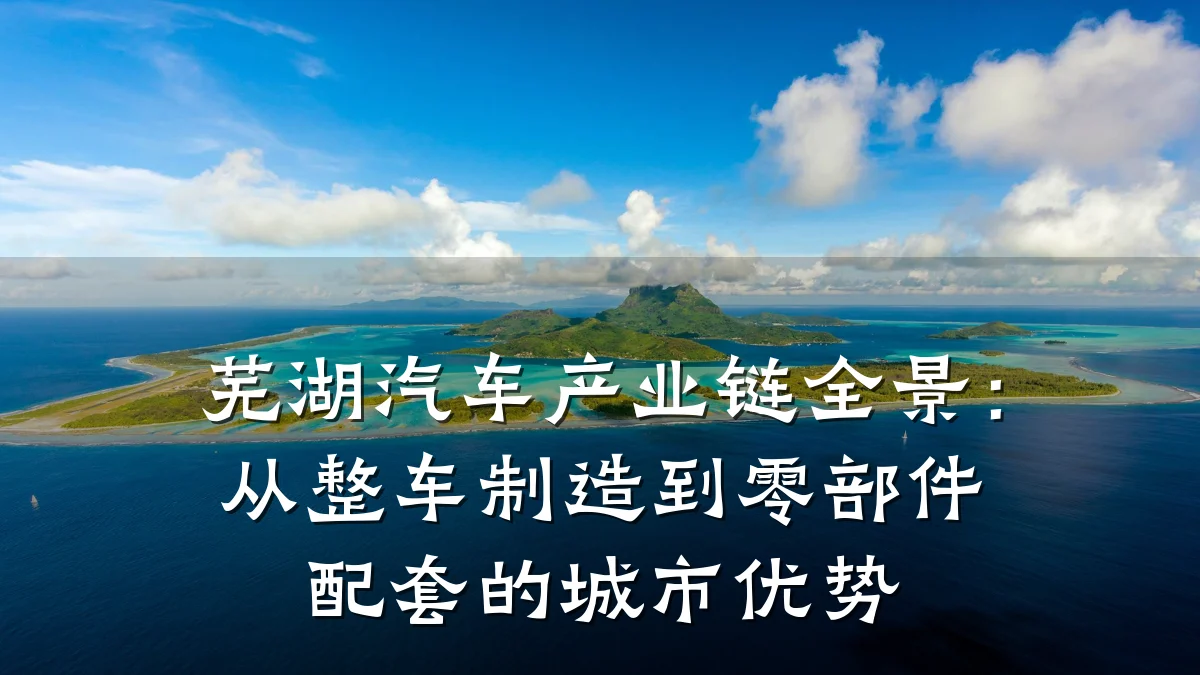 芜湖汽车产业链全景:从整车制造到零部件配套的城市优势