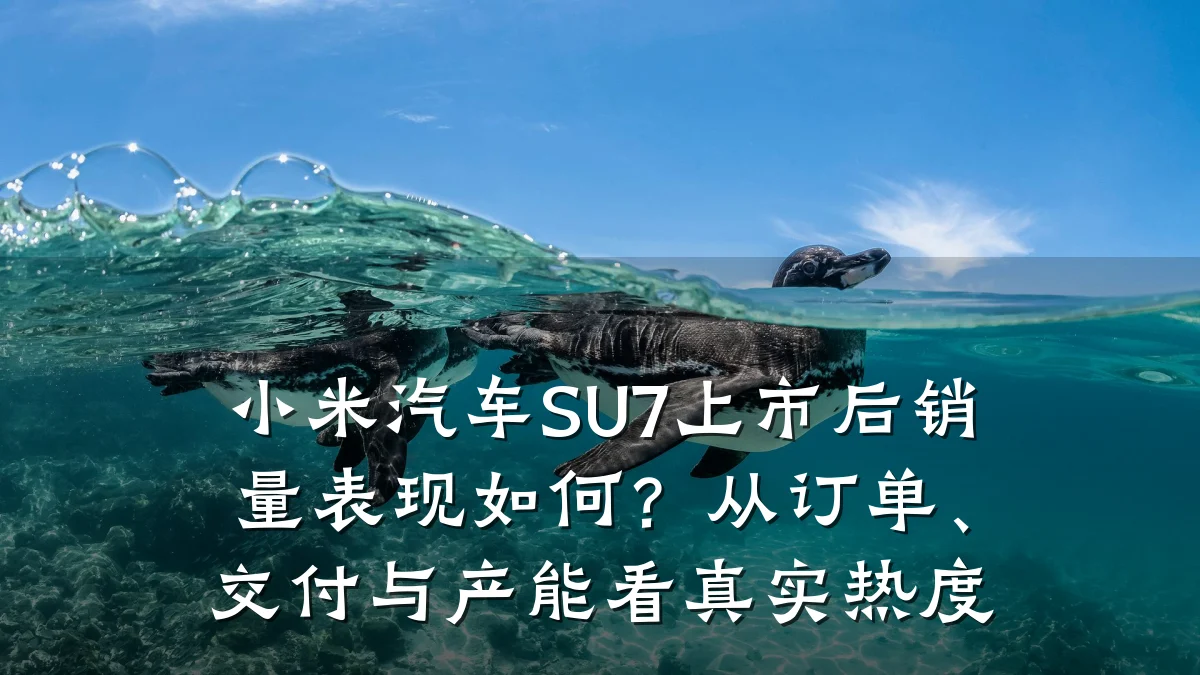 小米汽车SU7上市后销量表现如何？从订单、交付与产能看真实热度