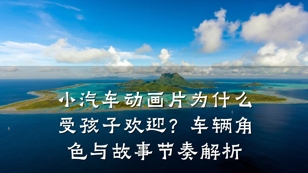 小汽车动画片为什么受孩子欢迎?车辆角色与故事节奏解析