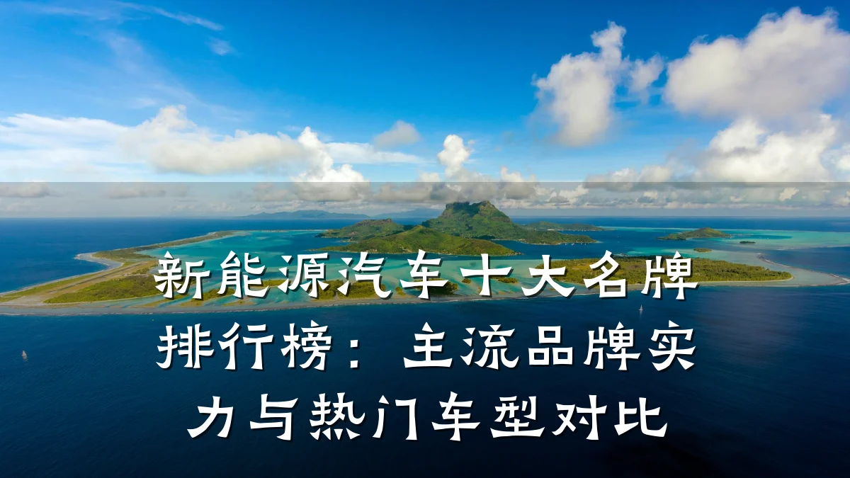 新能源汽车十大名牌排行榜:主流品牌实力与热门车型对比