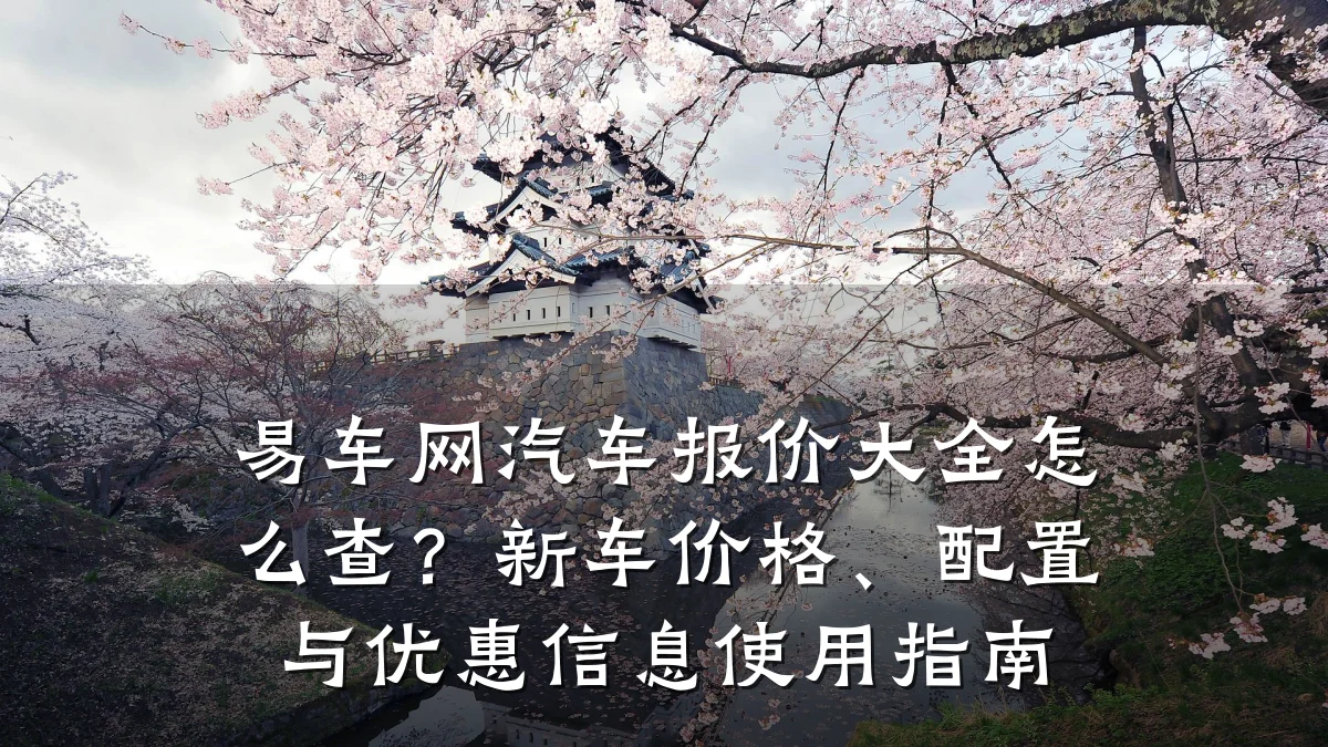 易车网汽车报价大全怎么查?新车价格、配置与优惠信息使用指南