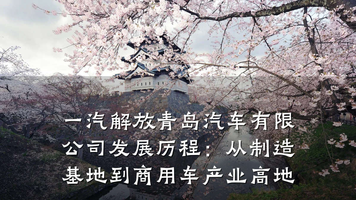一汽解放青岛汽车有限公司发展历程:从制造基地到商用车产业高地
