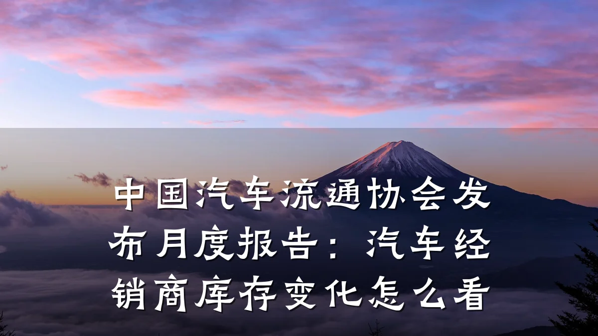 中国汽车流通协会发布月度报告:汽车经销商库存变化怎么看