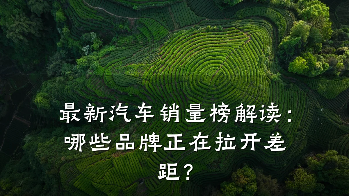 最新汽车销量榜解读:哪些品牌正在拉开差距?
