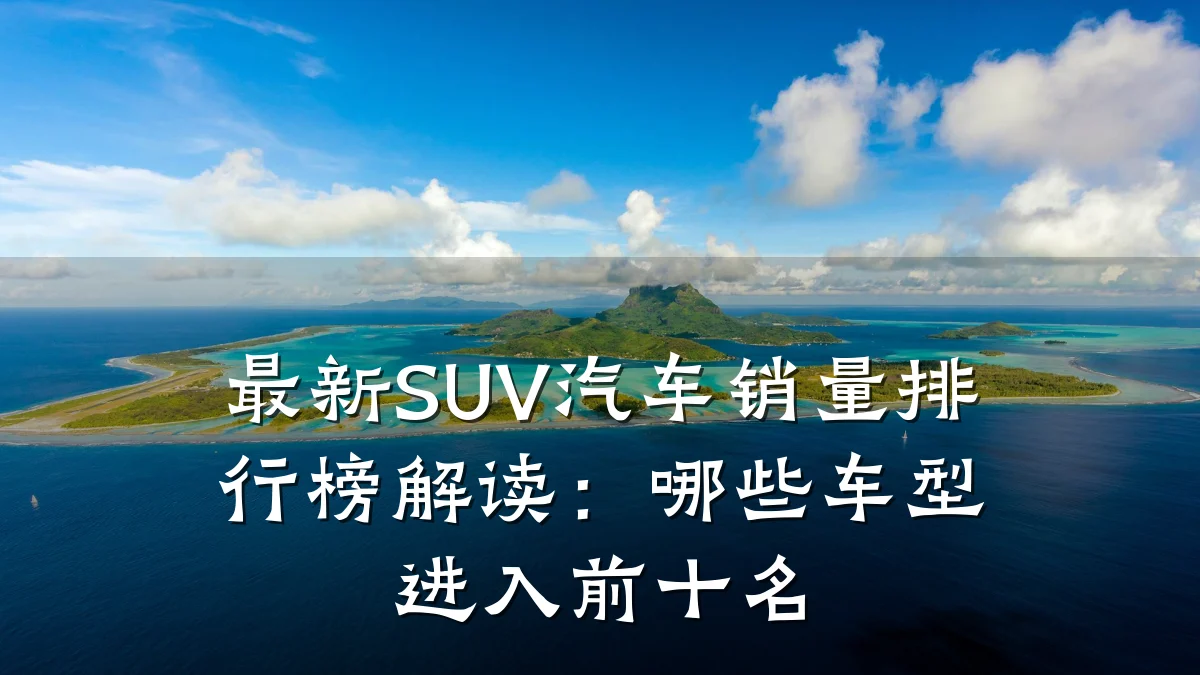 最新SUV汽车销量排行榜解读:哪些车型进入前十名