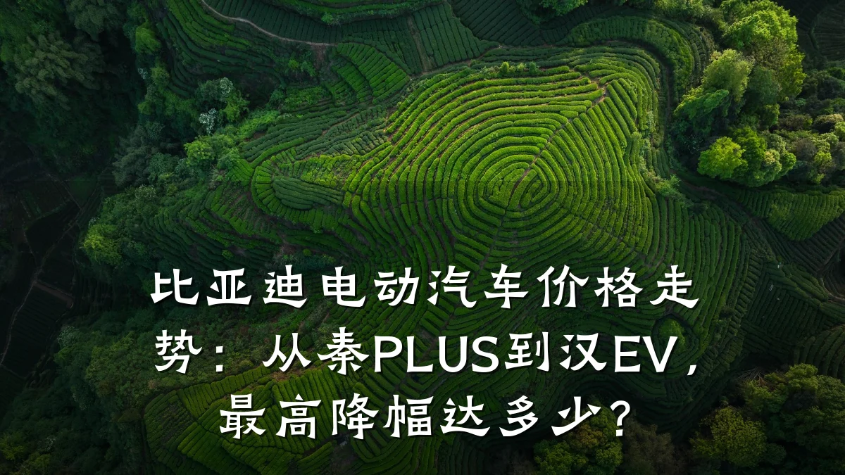 比亚迪电动汽车价格走势:从秦PLUS到汉EV,最高降幅达多少?