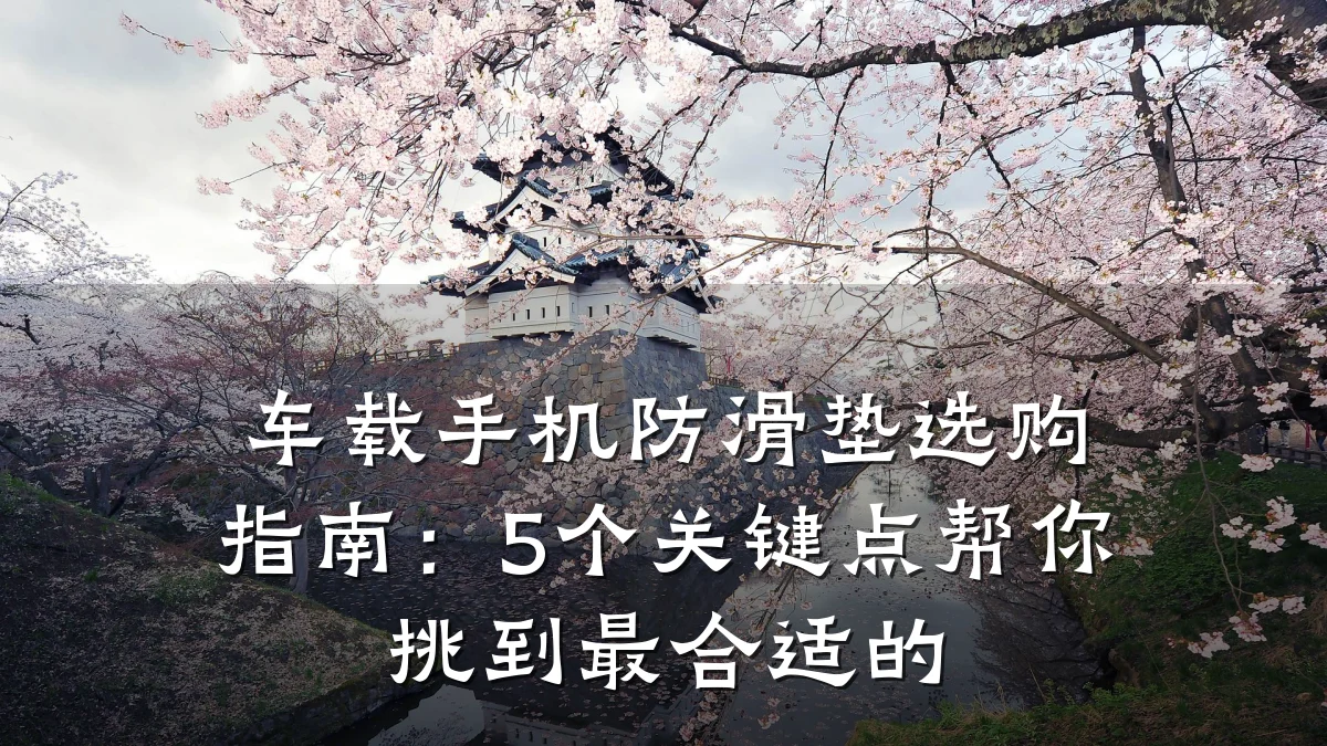 车载手机防滑垫选购指南：5个关键点帮你挑到最合适的