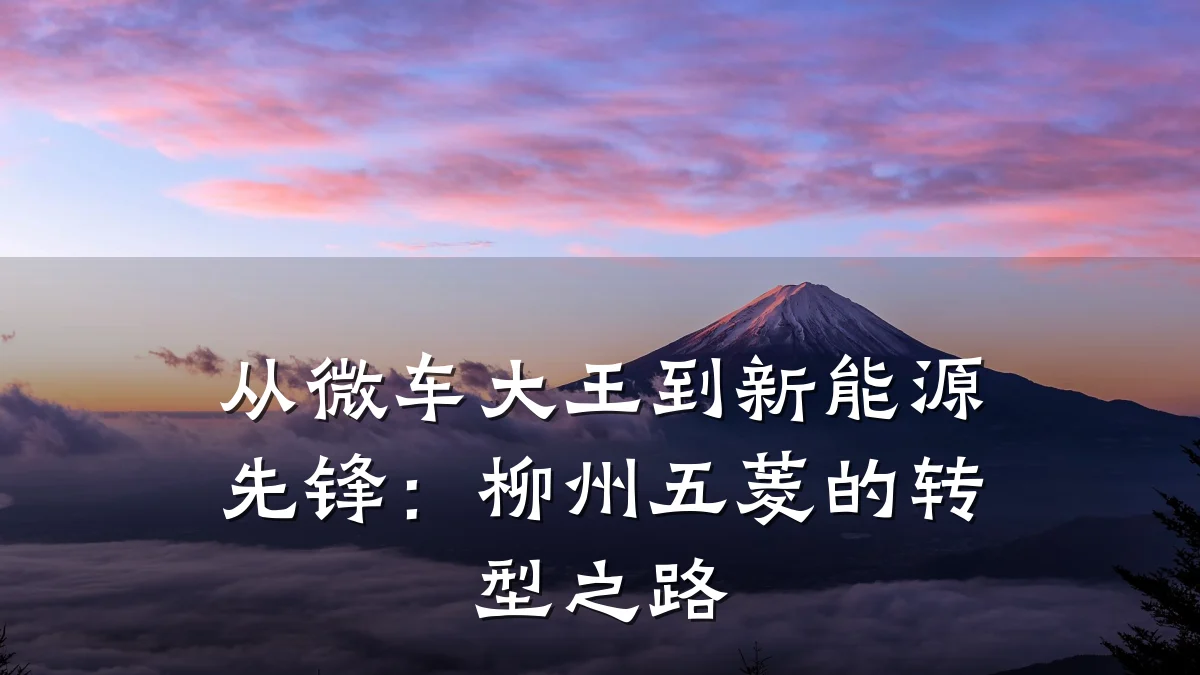 从微车大王到新能源先锋:柳州五菱的转型之路