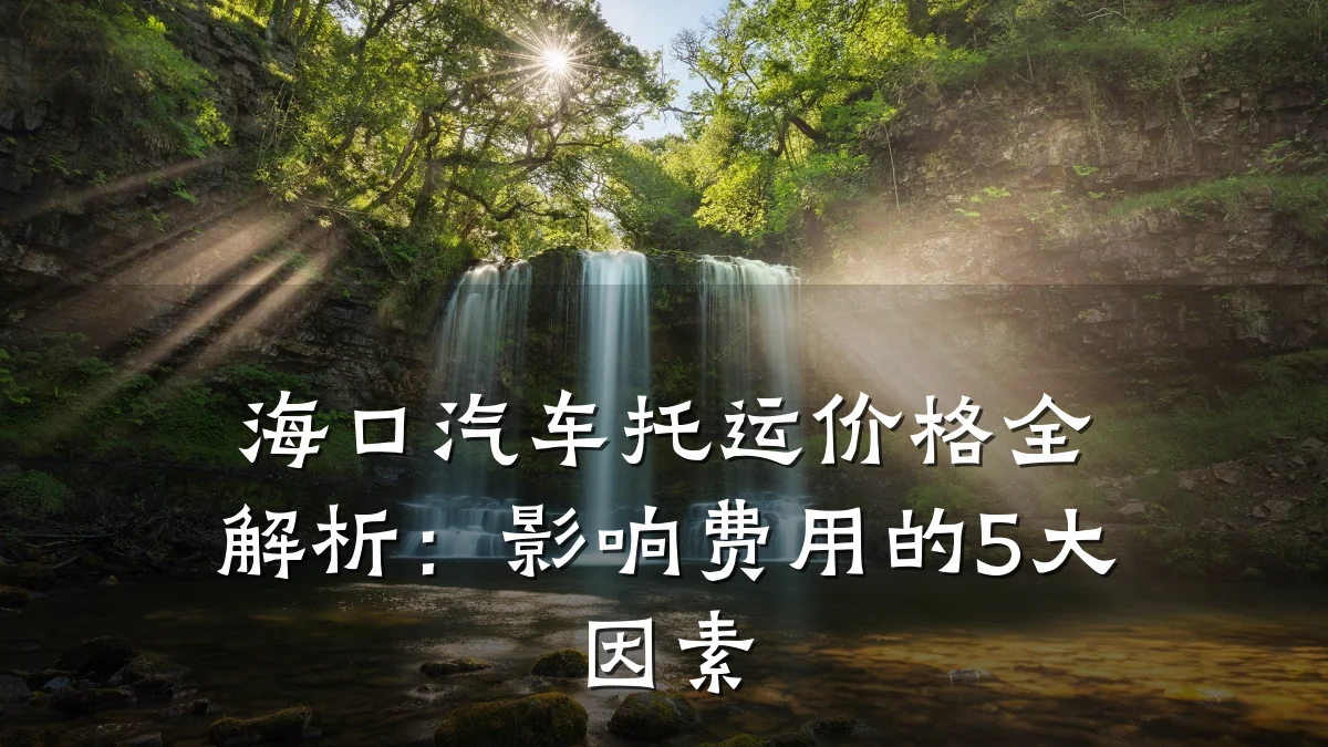 海口汽车托运价格全解析:影响费用的5大因素