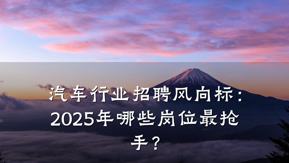 汽车行业招聘风向标:2025年哪些岗位最抢手?