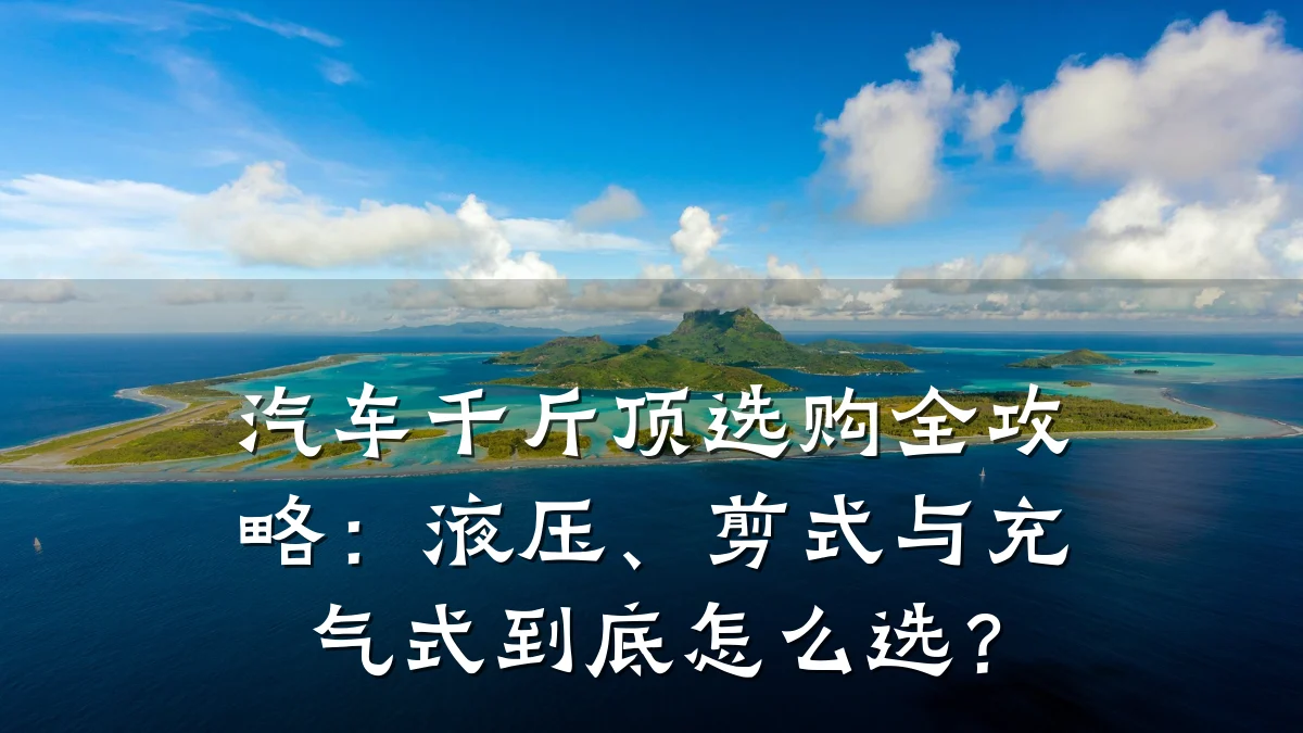 汽车千斤顶选购全攻略:液压、剪式与充气式到底怎么选?