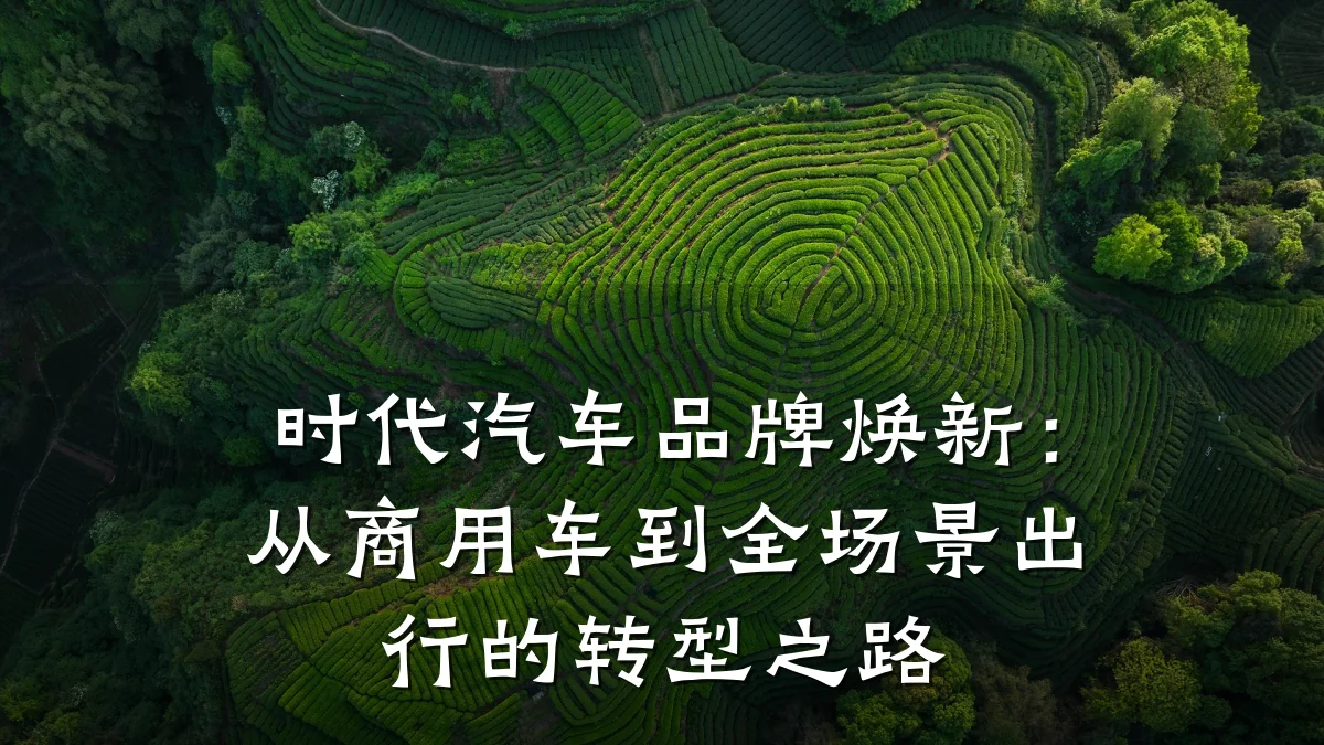 时代汽车品牌焕新:从商用车到全场景出行的转型之路