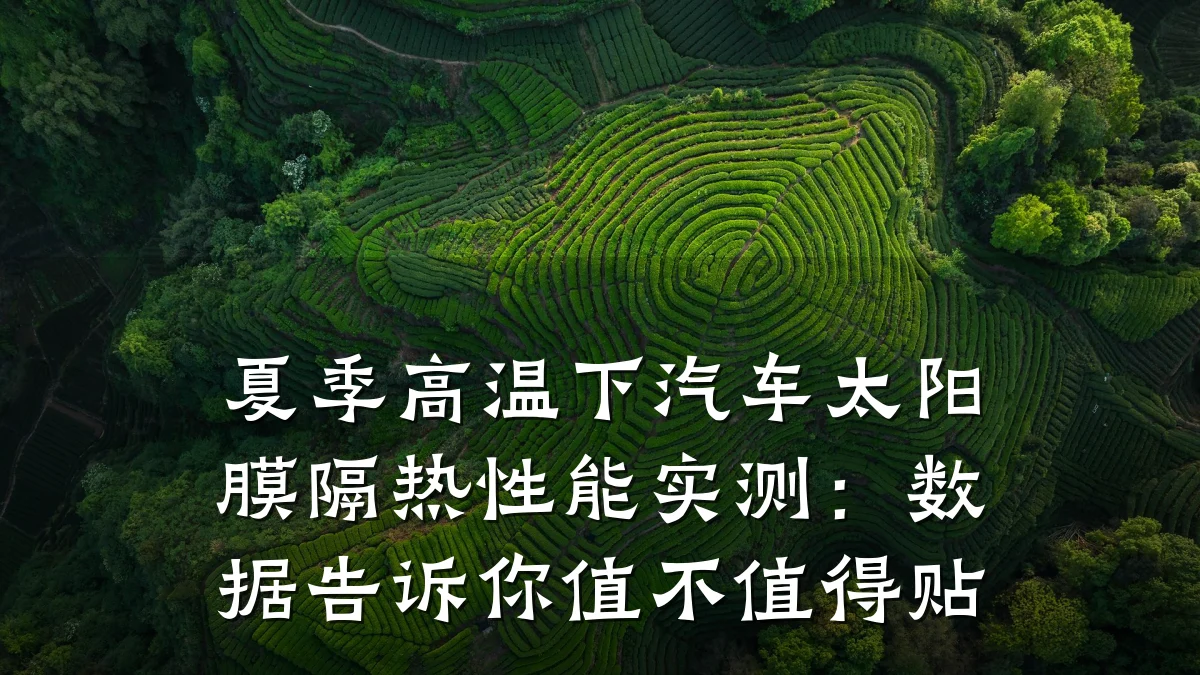 夏季高温下汽车太阳膜隔热性能实测:数据告诉你值不值得贴