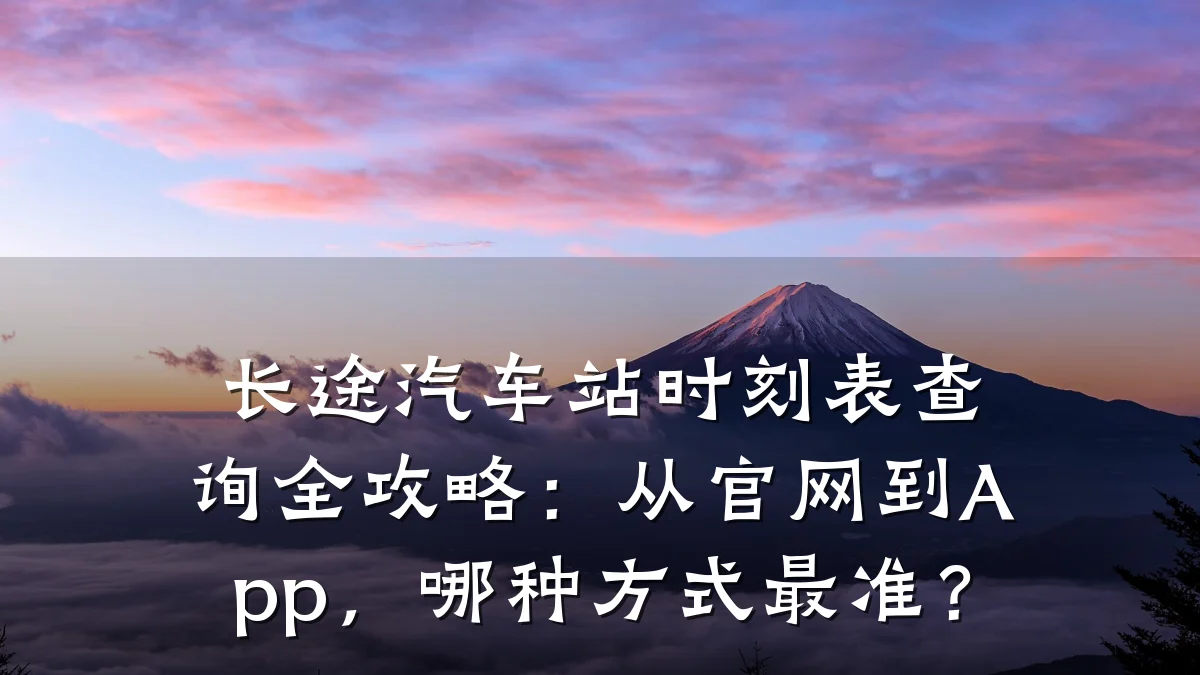 长途汽车站时刻表查询全攻略:从官网到App,哪种方式最准?