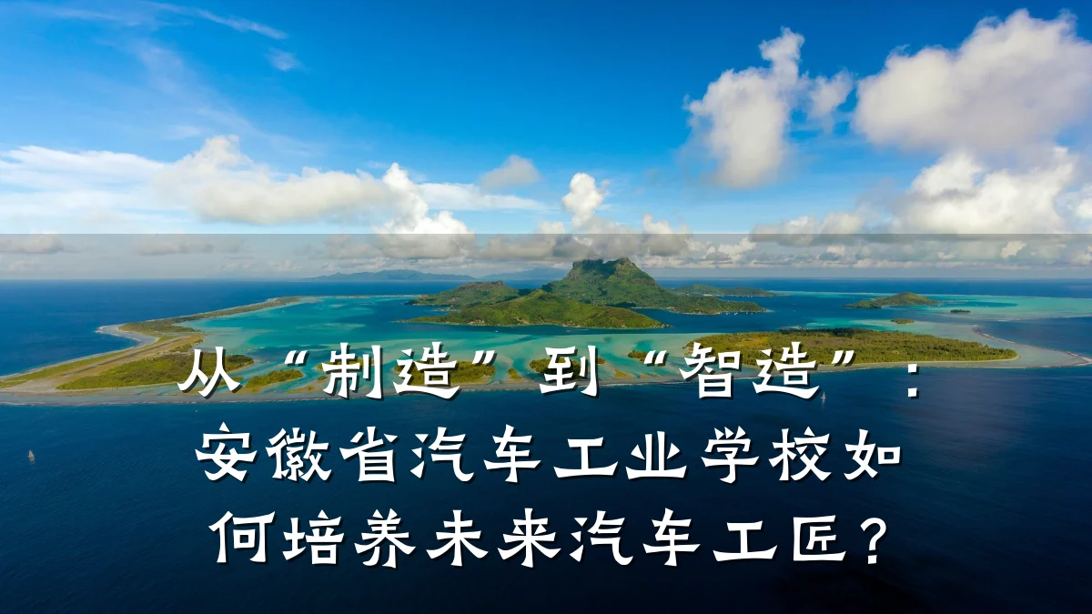 从“制造”到“智造”:安徽省汽车工业学校如何培养未来汽车工匠?