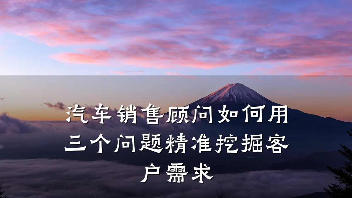 汽车销售顾问如何用三个问题精准挖掘客户需求