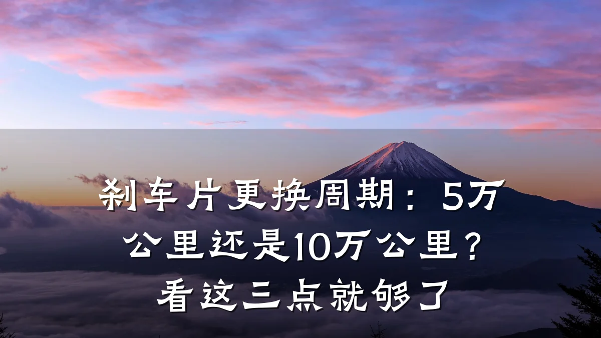 刹车片更换周期:5万公里还是10万公里?看这三点就够了