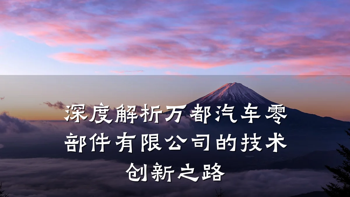 深度解析万都汽车零部件有限公司的技术创新之路