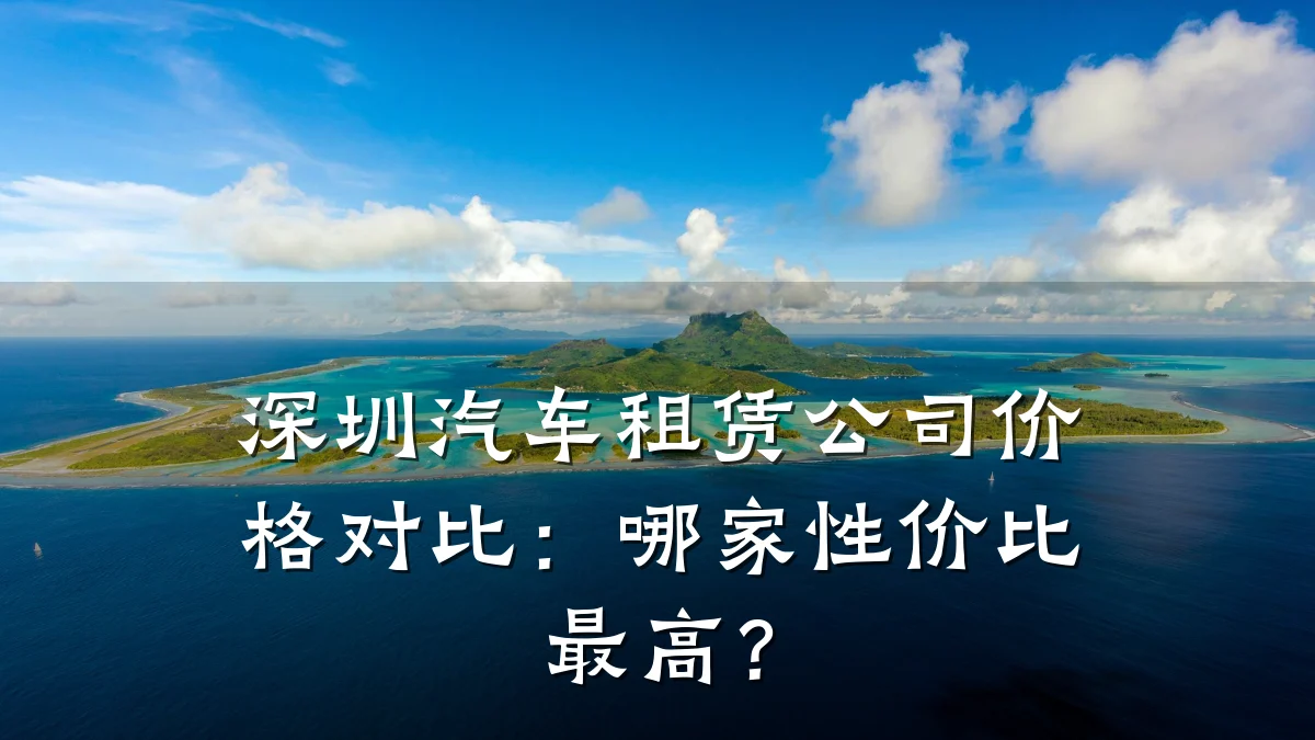 深圳汽车租赁公司价格对比：哪家性价比最高？