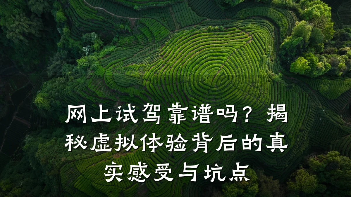 网上试驾靠谱吗?揭秘虚拟体验背后的真实感受与坑点
