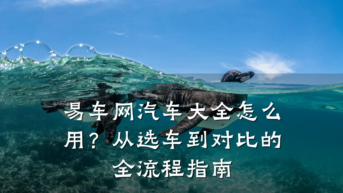 易车网汽车大全怎么用?从选车到对比的全流程指南