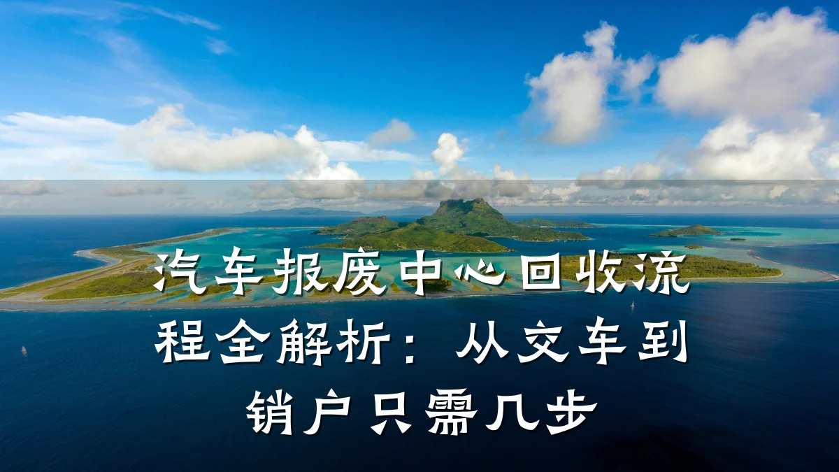 汽车报废中心回收流程全解析:从交车到销户只需几步