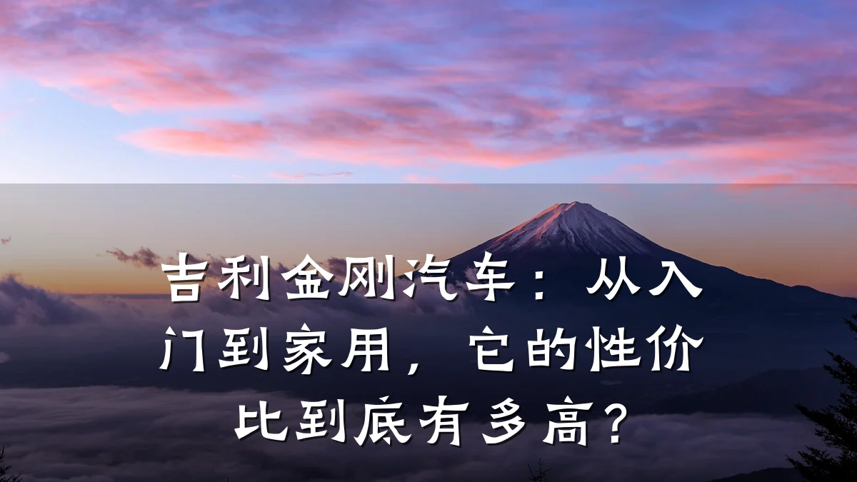 吉利金刚汽车:从入门到家用,它的性价比到底有多高?
