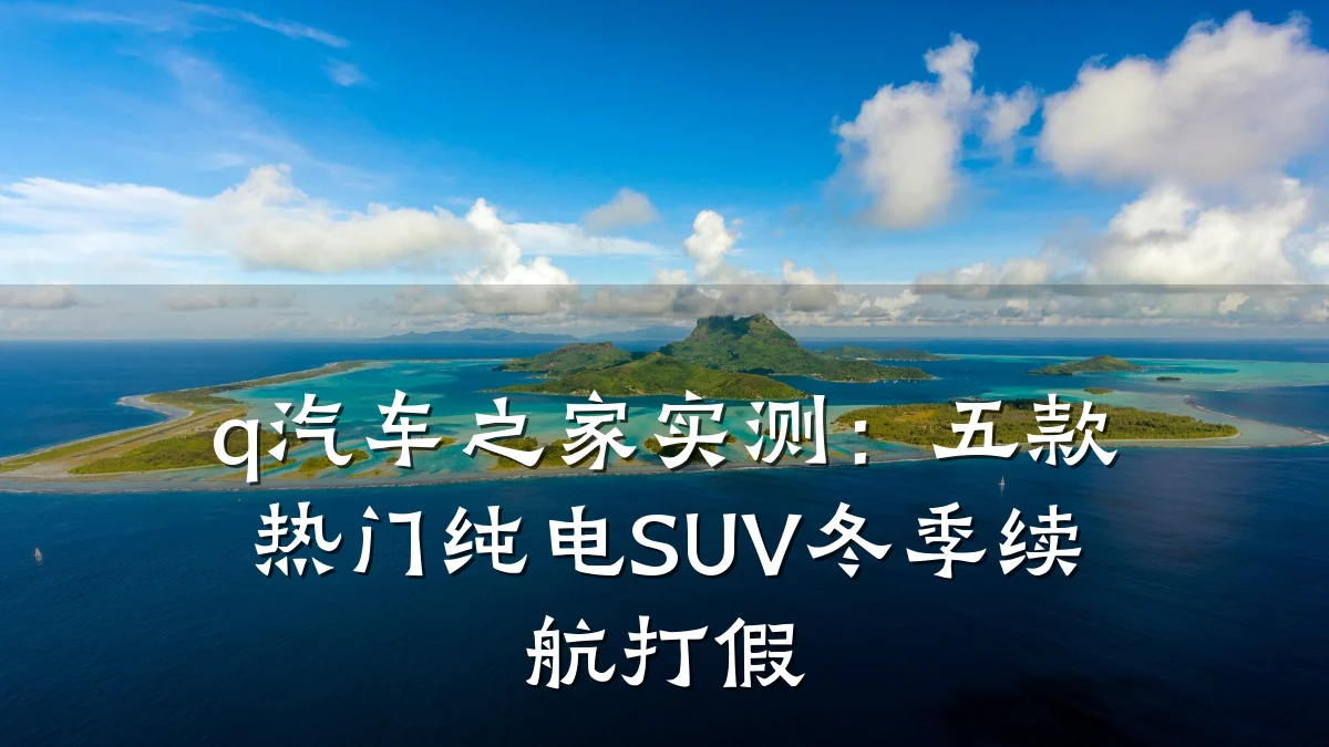 q汽车之家实测:五款热门纯电SUV冬季续航打假