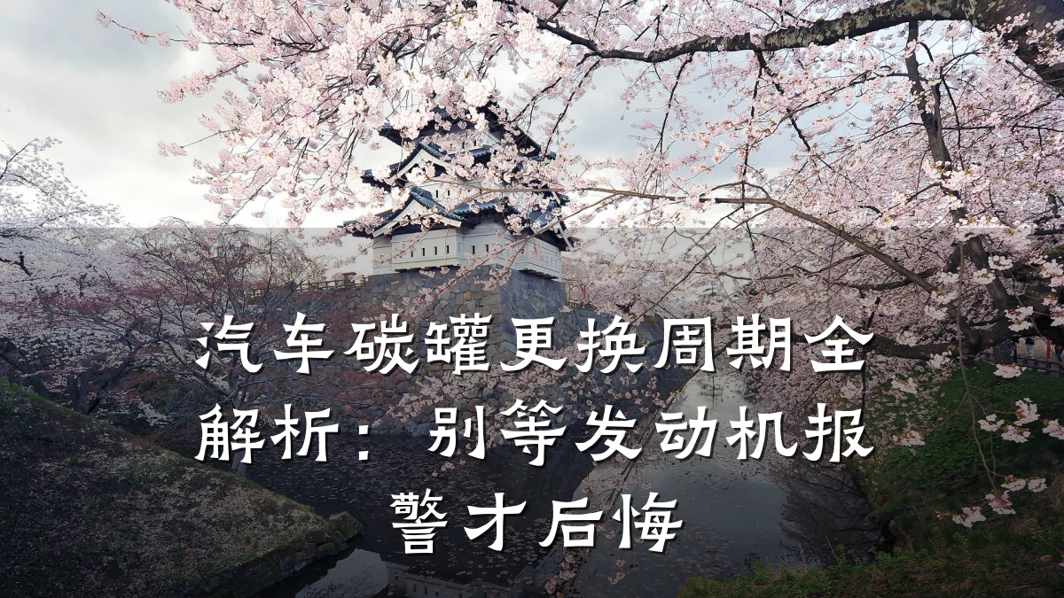 汽车碳罐更换周期全解析:别等发动机报警才后悔