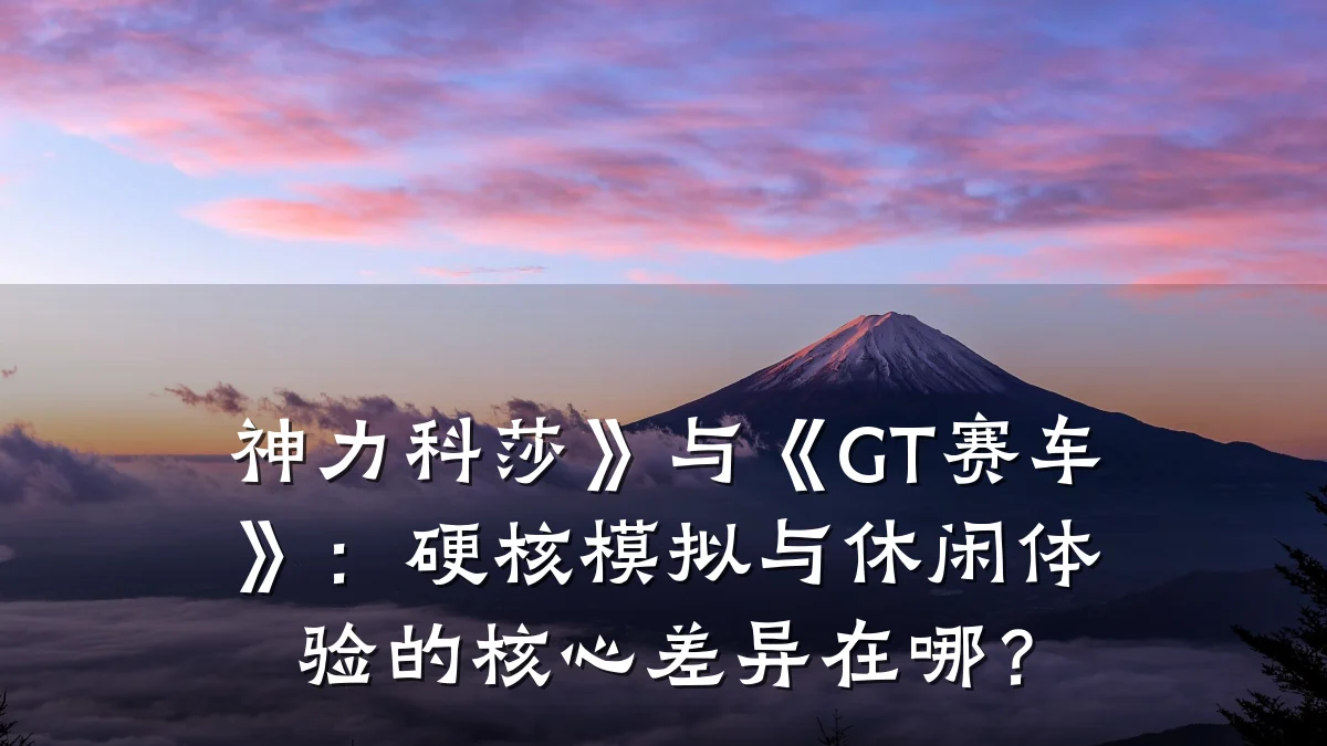 神力科莎》与《GT赛车》:硬核模拟与休闲体验的核心差异在哪?