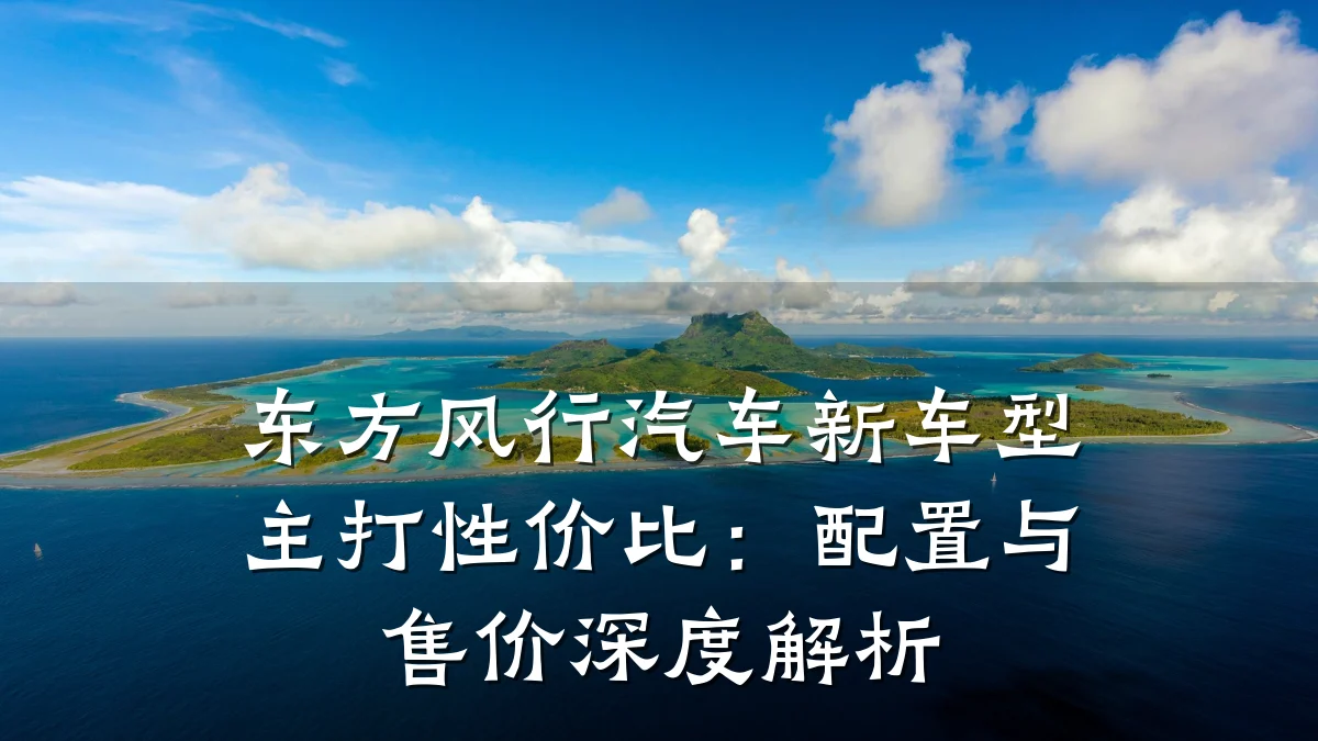 东方风行汽车新车型主打性价比：配置与售价深度解析
