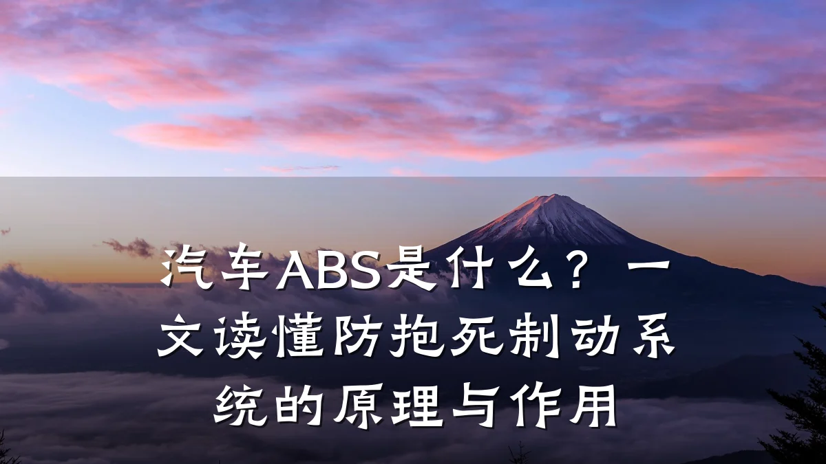 汽车ABS是什么？一文读懂防抱死制动系统的原理与作用