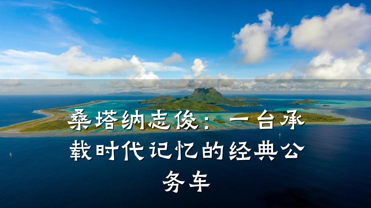 桑塔纳志俊:一台承载时代记忆的经典公务车