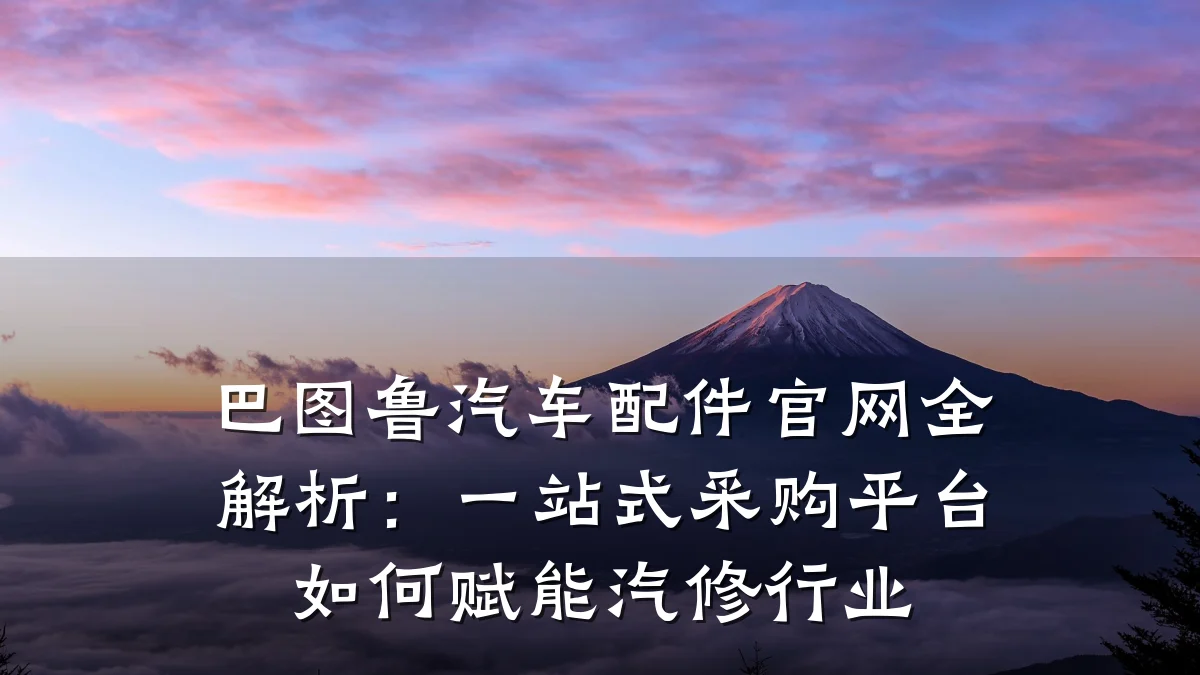 巴图鲁汽车配件官网全解析:一站式采购平台如何赋能汽修行业