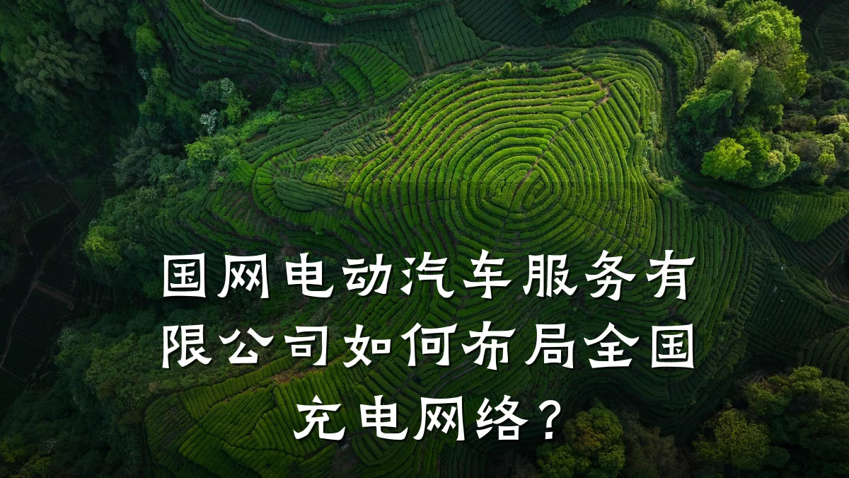 国网电动汽车服务有限公司如何布局全国充电网络?