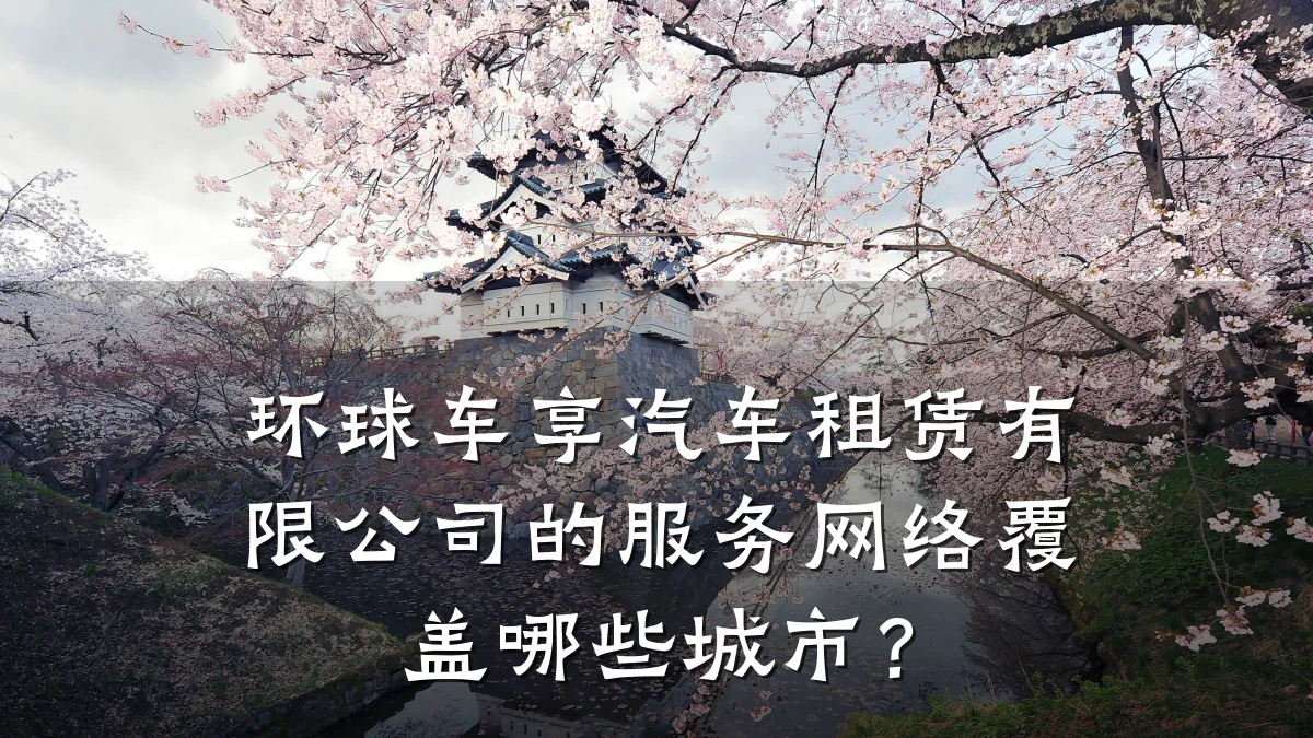环球车享汽车租赁有限公司的服务网络覆盖哪些城市？