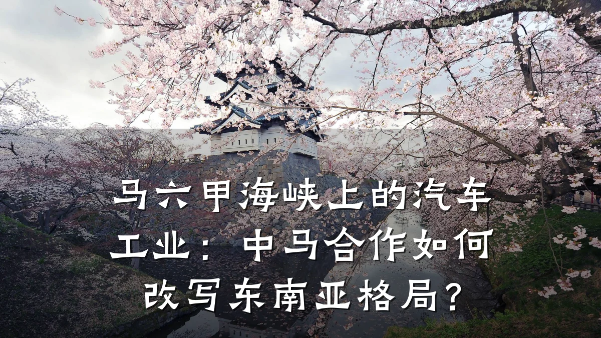 马六甲海峡上的汽车工业:中马合作如何改写东南亚格局?