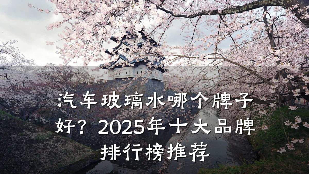 汽车玻璃水哪个牌子好?2025年十大品牌排行榜推荐