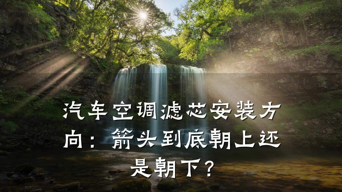 汽车空调滤芯安装方向:箭头到底朝上还是朝下?