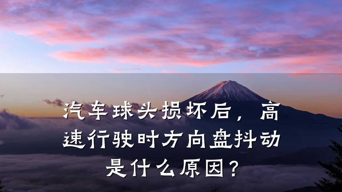 汽车球头损坏后,高速行驶时方向盘抖动是什么原因?