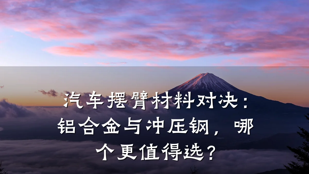 汽车摆臂材料对决:铝合金与冲压钢,哪个更值得选?