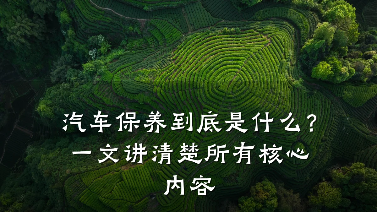 汽车保养到底是什么?一文讲清楚所有核心内容