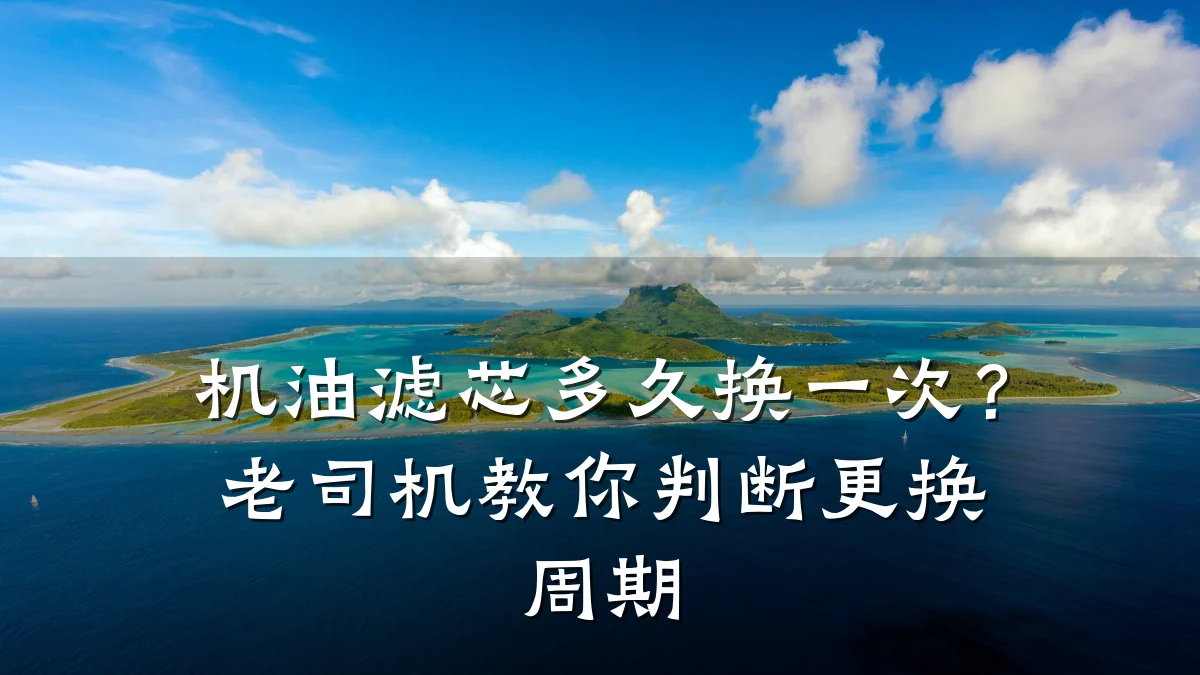 机油滤芯多久换一次？老司机教你判断更换周期