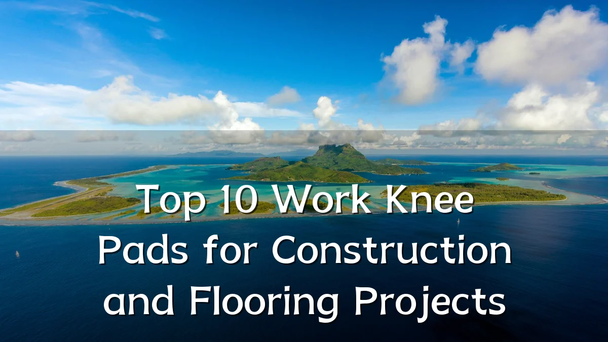 Top 10 Work Knee Pads for Construction and Flooring Projects