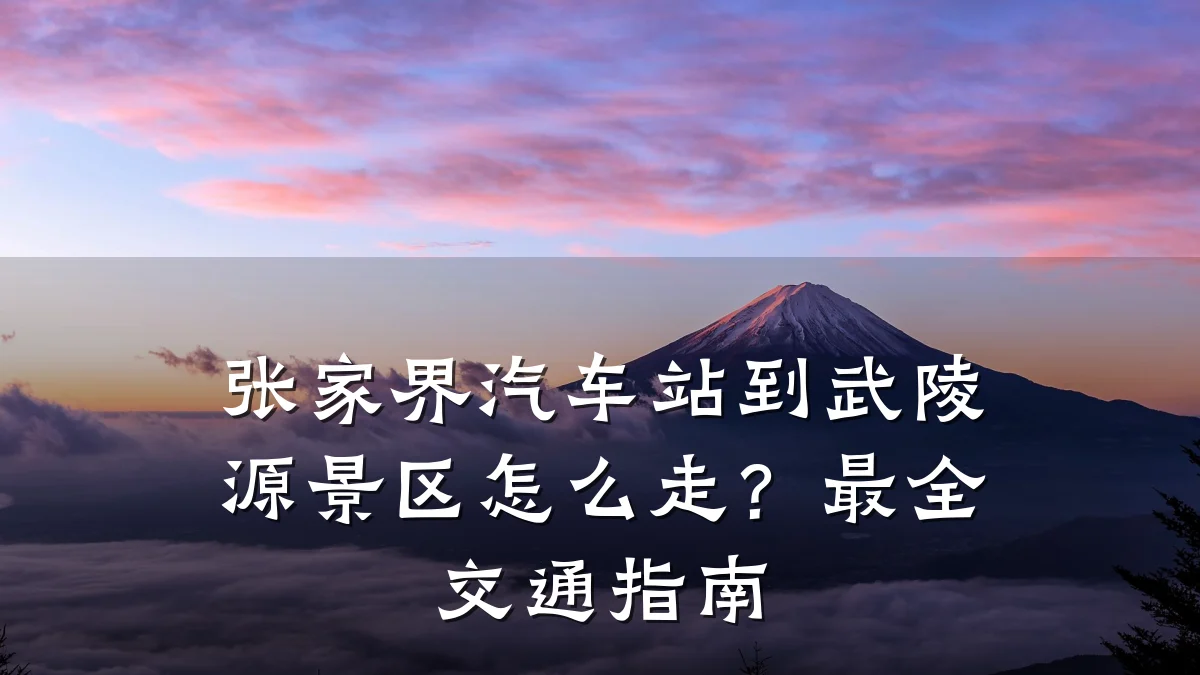 张家界汽车站到武陵源景区怎么走?最全交通指南